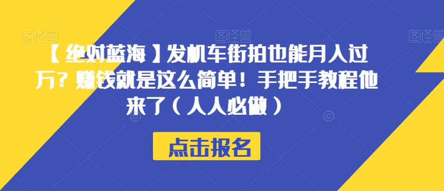 【绝对蓝海】发机车街拍也能月入过万？赚钱就是这么简单！手把手教程他来了（人人必做）【揭秘】-买得值资源库