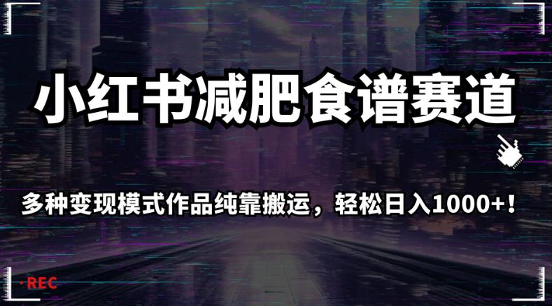 小红书减肥食谱赛道，多种变现模式作品纯靠搬运，轻松日入1000+！【揭秘】-买得值资源库