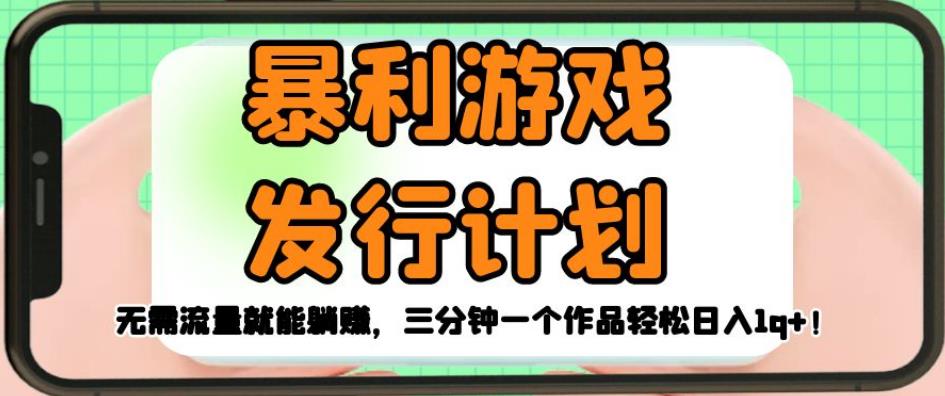暴利游戏发行计划，无需流量就能躺赚，三分钟一个作品轻松日入1千【揭秘】-买得值资源库