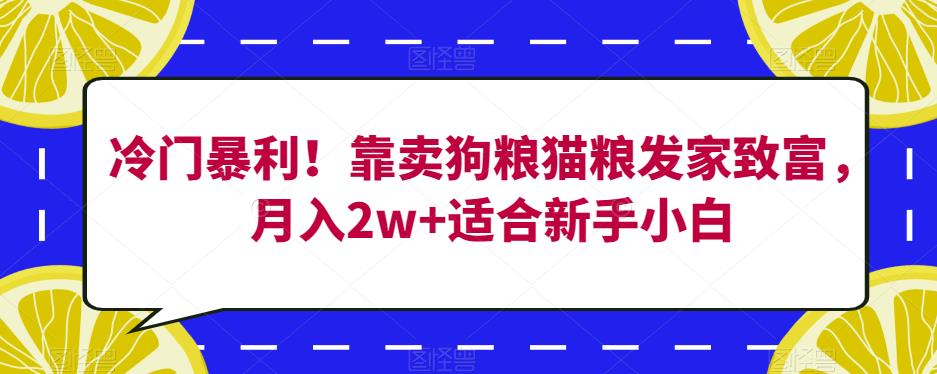 冷门暴利！靠卖狗粮猫粮发家致富，月入2w+适合新手小白【揭秘】-买得值资源库