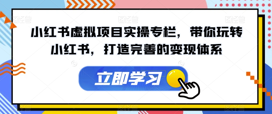 小红书虚拟项目实操专栏，带你玩转小红书，打造完善的变现体系-买得值资源库