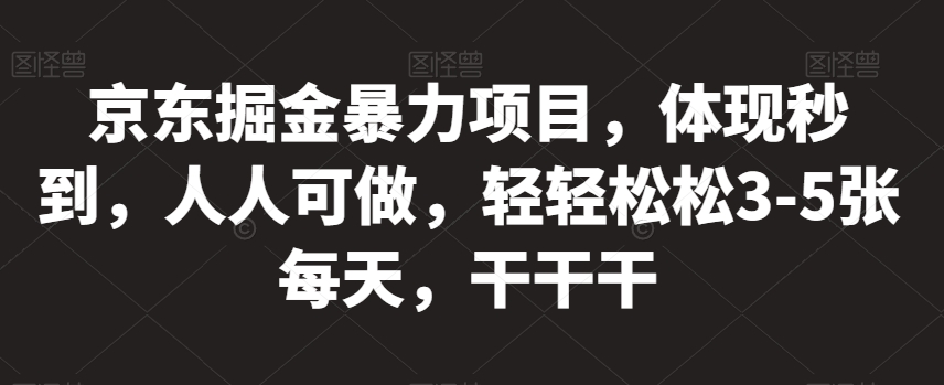 京东掘金暴力项目，体现秒到，人人可做，轻轻松松3-5张每天，干干干【揭秘】-买得值资源库