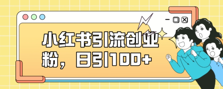 小红书引流创业粉，日引100+【揭秘】-买得值资源库