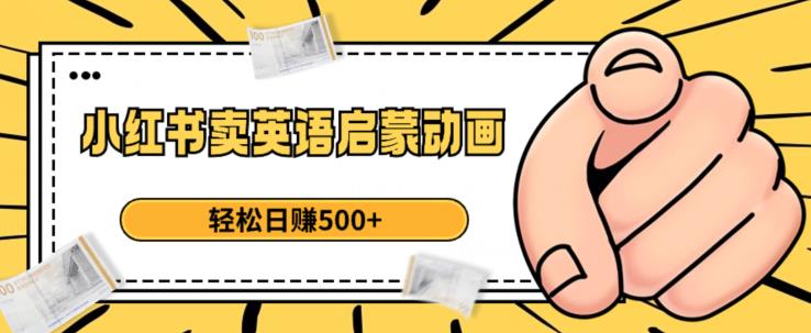 小红书卖英语启蒙动画，轻松日赚500+【揭秘】-买得值资源库