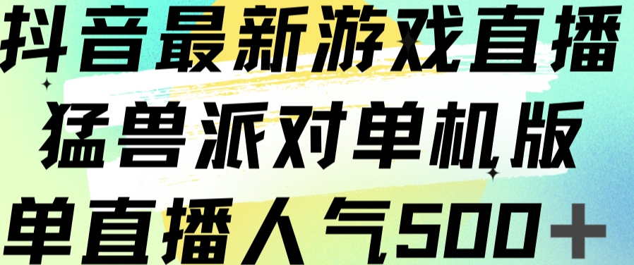 抖音最新游戏直播猛兽派对单机版单直播人气500+-买得值资源库