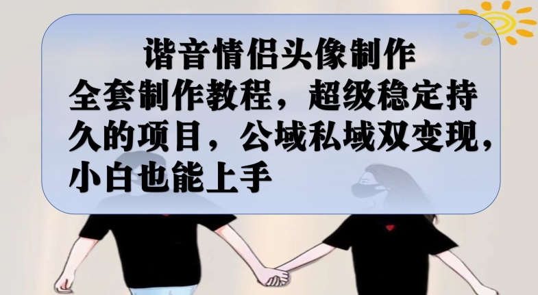 谐音情侣头像制作全套制作教程，超级稳定持久的项目，公域私域双变现，小白也能上手【揭秘】-买得值资源库