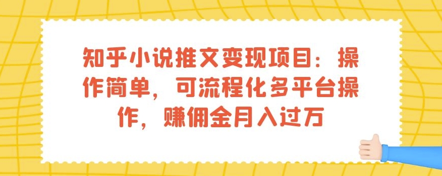 知乎小说推文变现项目：操作简单，可流程化多平台操作，赚佣金月入过万-买得值资源库
