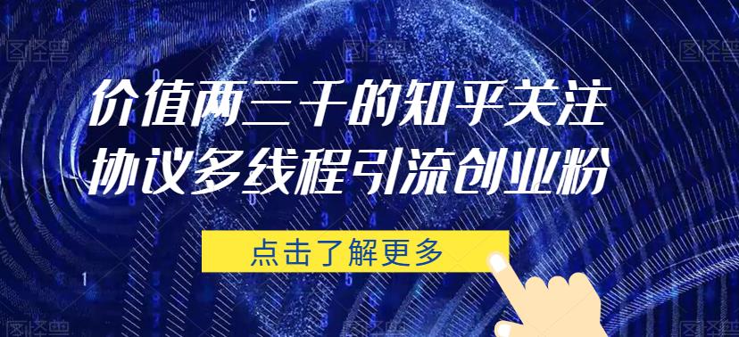 价值两三千的知乎关注协议 多线程引流创业粉-买得值资源库