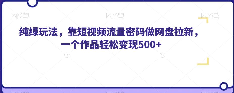 纯绿玩法，靠短视频流量密码做网盘拉新，一个作品轻松变现500+【揭秘】-买得值资源库