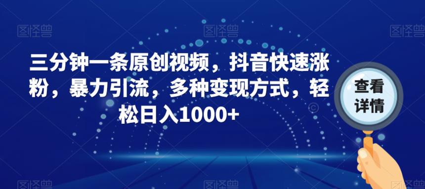三分钟一条原创视频，抖音快速涨粉，暴力引流，多种变现方式，轻松日入1000+【揭秘】-买得值资源库