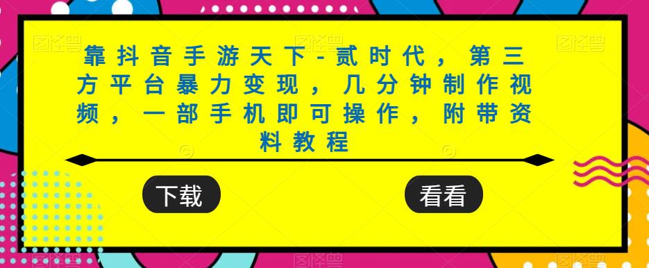 靠抖音手游天下-贰时代，第三方平台暴力变现，几分钟制作视频，一部手机即可操作，附带资料教程-买得值资源库