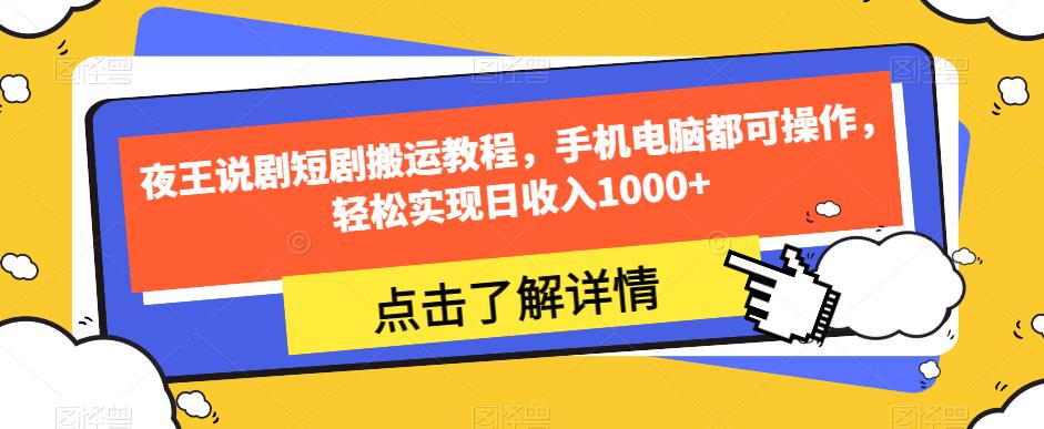 夜王说剧短剧搬运教程，手机电脑都可操作，轻松实现日收入1000+-买得值资源库