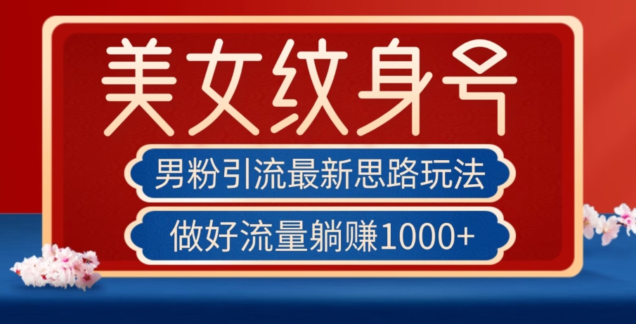 男粉引流最新思路玩法，美女纹身号，做好流量躺赚1000+【揭秘】-买得值资源库