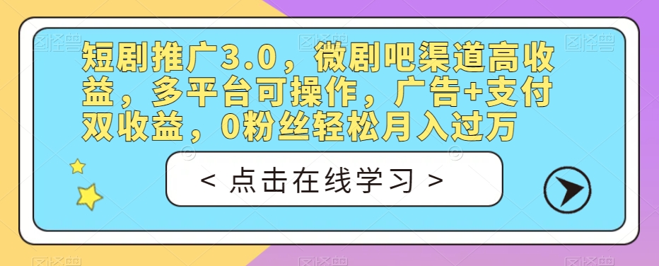 短剧推广3.0，微剧吧渠道高收益，多平台可操作，广告+支付双收益，0粉丝轻松月入过万【揭秘】-买得值资源库