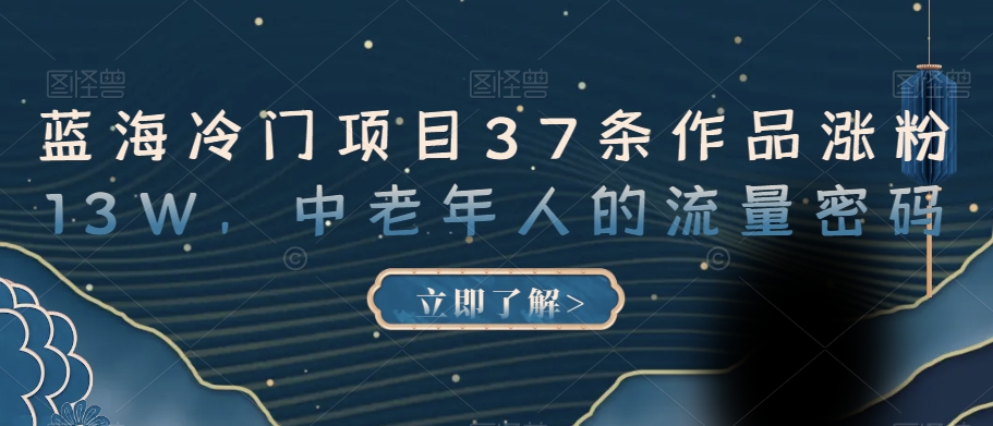 蓝海冷门项目37条作品涨粉13W，中老年人的流量密码【揭秘】-买得值资源库