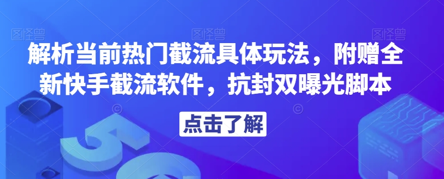 解析当前热门截流具体玩法，附赠全新快手截流软件，抗封双曝光脚本【揭秘】-买得值资源库