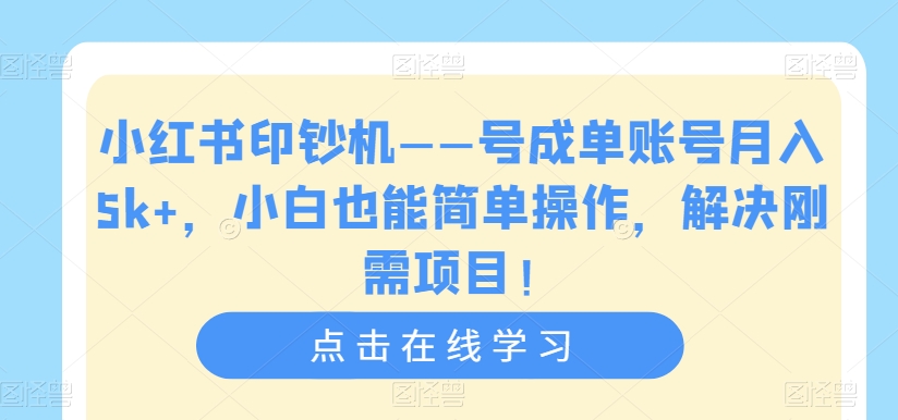小红书印钞机——号成单账号月入5k+，小白也能简单操作，解决刚需项目【揭秘】-买得值资源库