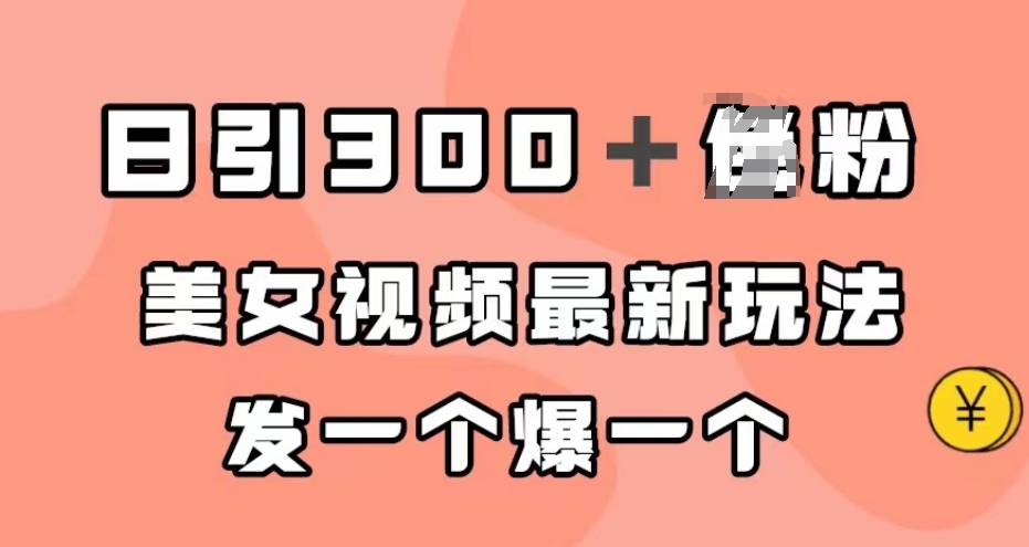 日引300＋男粉，美女视频最新玩法，发一个爆一个【揭秘】-买得值资源库