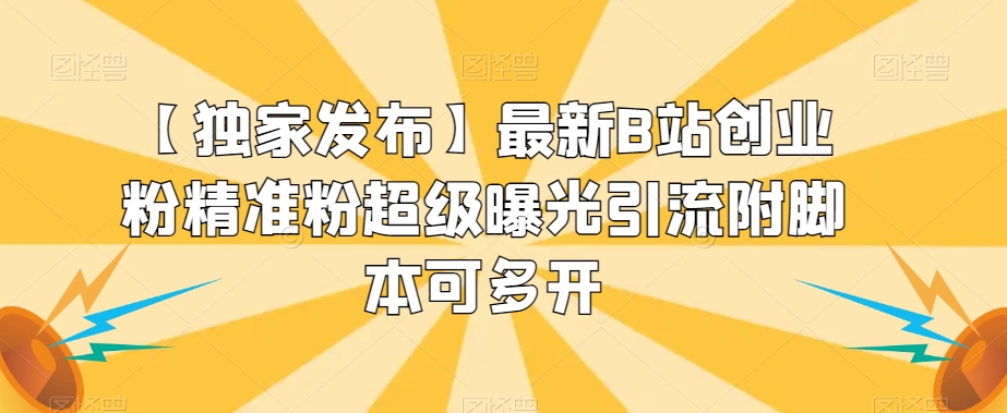 【独家发布】最新B站创业粉精准粉超级曝光引流附脚本可多开【揭秘】-买得值资源库