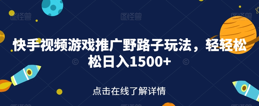 快手视频游戏推广野路子玩法，轻轻松松日入1500+【揭秘】-买得值资源库