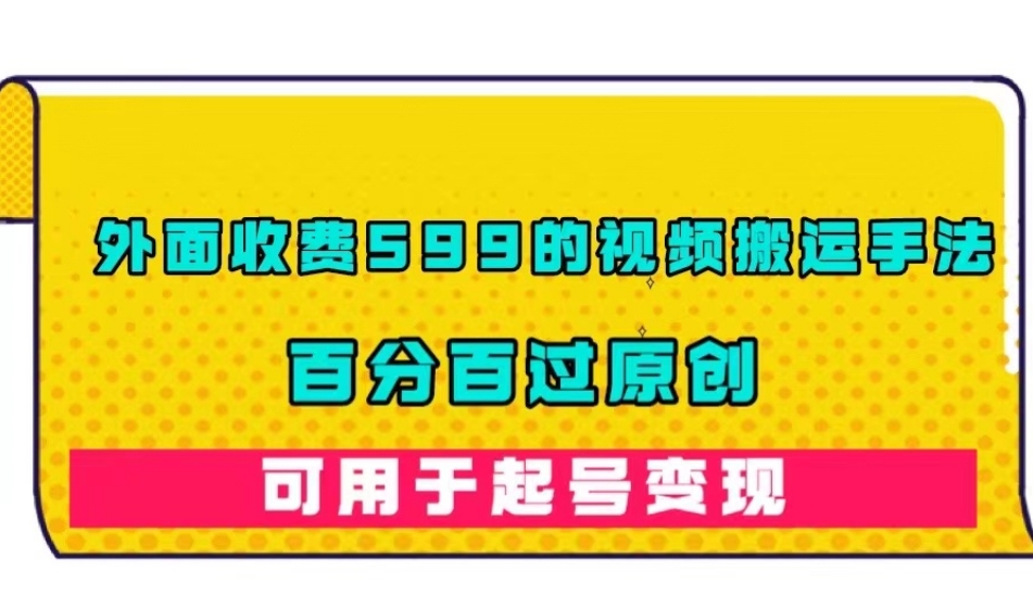 外面收费599的视频搬运手法，百分百过原创，可用起号变现【揭秘】-买得值资源库
