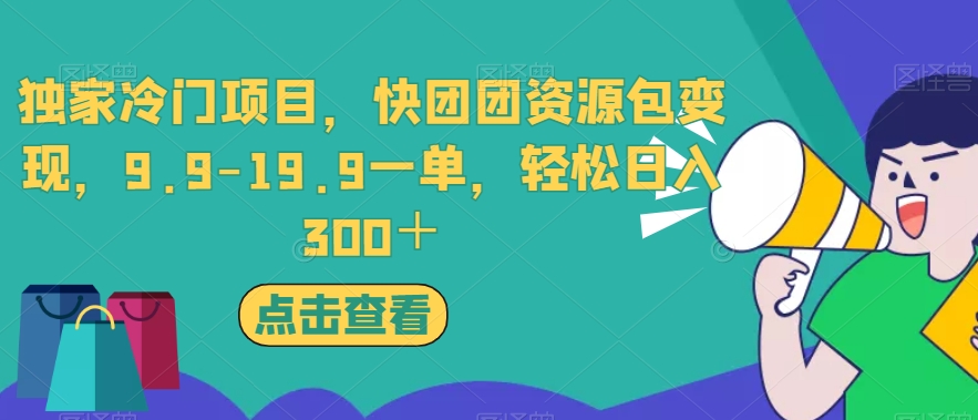 独家冷门项目，快团团资源包变现，9.9-19.9一单，轻松日入300＋【揭秘】-买得值资源库