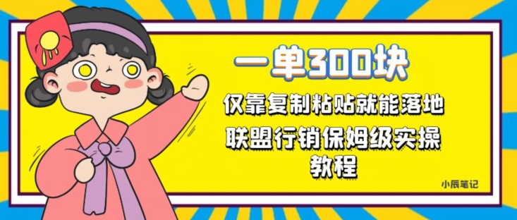 一单轻松300元，仅靠复制粘贴，每天操作一个小时，联盟行销保姆级出单教程，正规长久稳定副业【揭秘】-买得值资源库