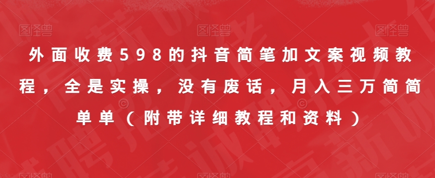 外面收费598的抖音简笔加文案视频教程，全是实操，没有废话，月入三万简简单单（附带详细教程和资料）-买得值资源库