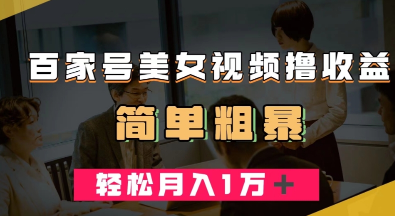 百家号美女视频撸收益，几分钟一条视频，轻松月入万元【揭秘】-买得值资源库