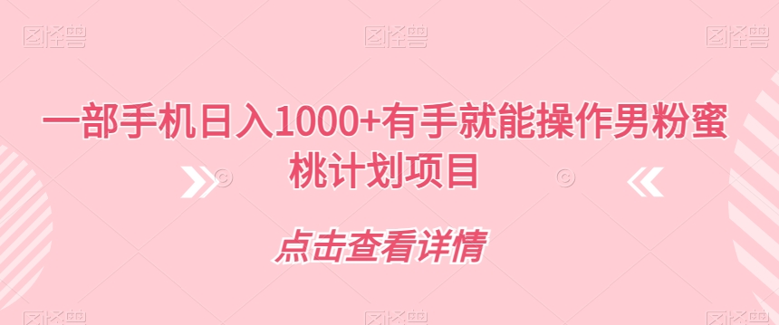 一部手机日入1000+有手就能操作男粉蜜桃计划项目【揭秘】-买得值资源库
