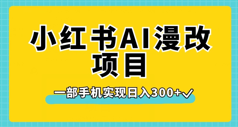 小红书AI漫改项目，一部手机实现日入300+【揭秘】-买得值资源库