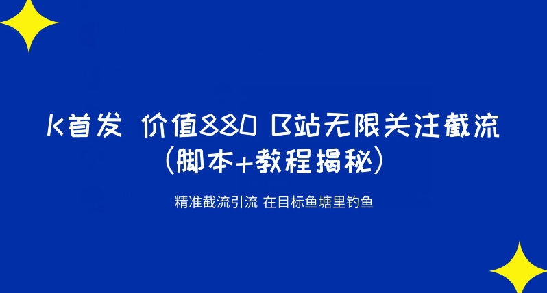 K首发价值880 B站无限关注截流精准引流（脚本+教程揭秘）-买得值资源库