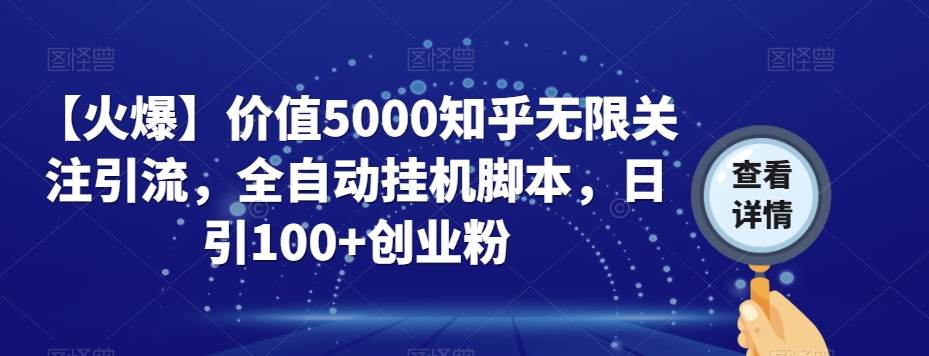 【火爆】价值5000知乎无限关注引流，全自动挂机脚本，日引100+创业粉-买得值资源库