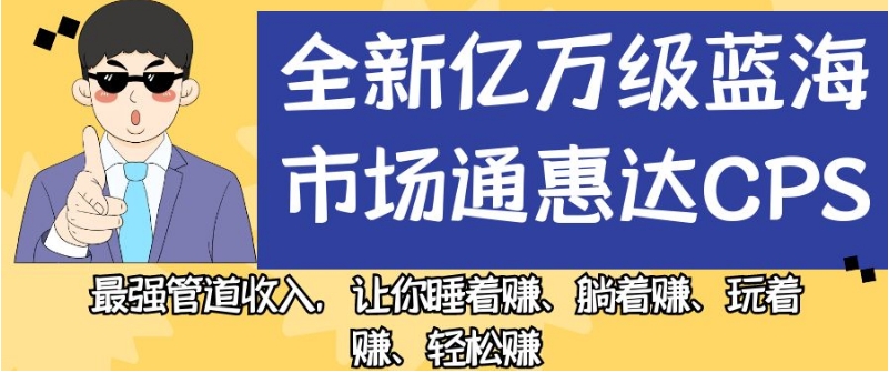 全新亿万级蓝海市场通惠达cps，最强管道收入，让你睡着赚、躺着赚、玩着赚、轻松赚【揭秘】-买得值资源库