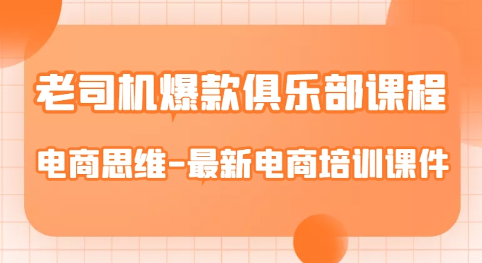 老司机爆款俱乐部课程-电商思维-最新电商培训课件-买得值资源库