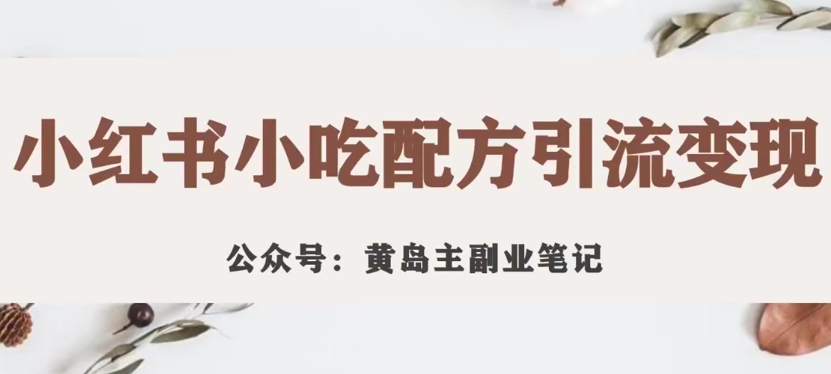 黄岛主·小红书小吃配方引流变现项目，花988买来拆解成视频版课程分享-买得值资源库