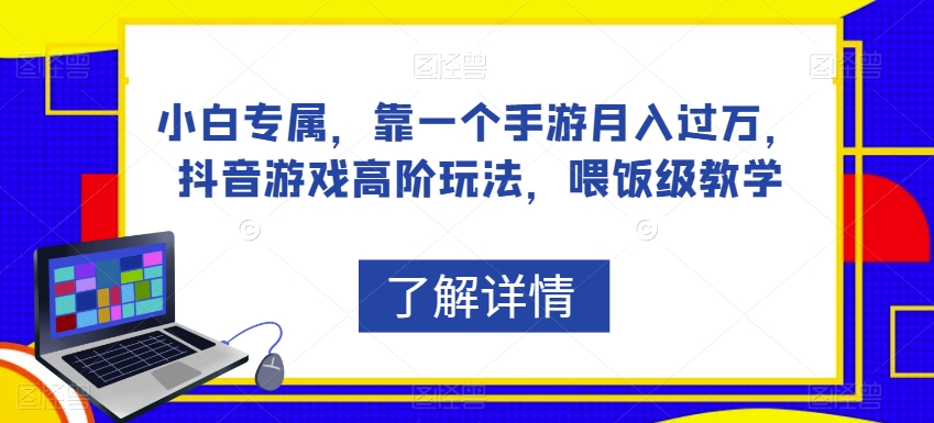 小白专属，靠一个手游月入过万，抖音游戏高阶玩法，喂饭级教学-买得值资源库