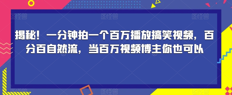 揭秘！一分钟拍一个百万播放搞笑视频，百分百自然流，当百万视频博主你也可以-买得值资源库