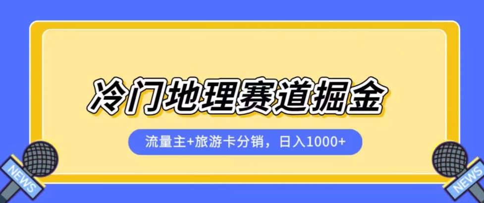 冷门地理赛道流量主+旅游卡分销全新课程，日入四位数，小白容易上手-买得值资源库