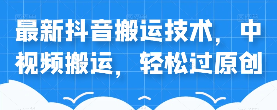 外卖598元的最新抖音搬运技术，中视频搬运，轻松过原创-买得值资源库