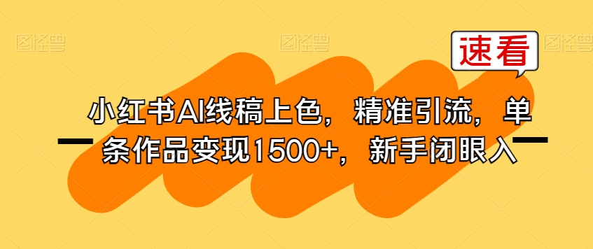 小红书AI线稿上色，精准引流，单条作品变现1500+，新手闭眼入-买得值资源库