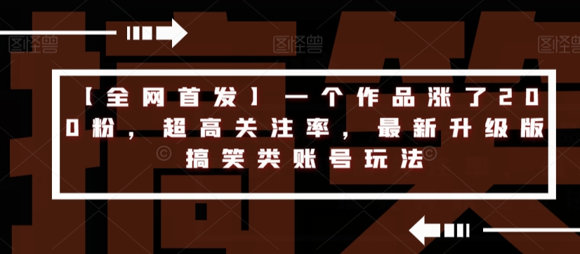 【全网首发】一个作品涨了200粉，超高关注率，最新升级版搞笑类账号玩法-买得值资源库