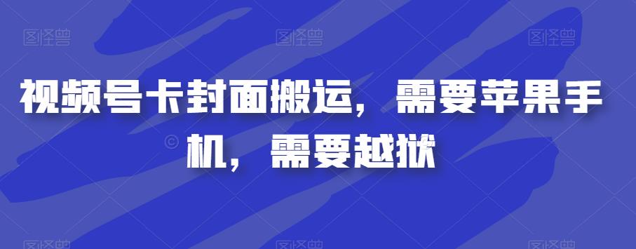 视频号卡封面搬运，需要苹果手机，需要越狱-买得值资源库