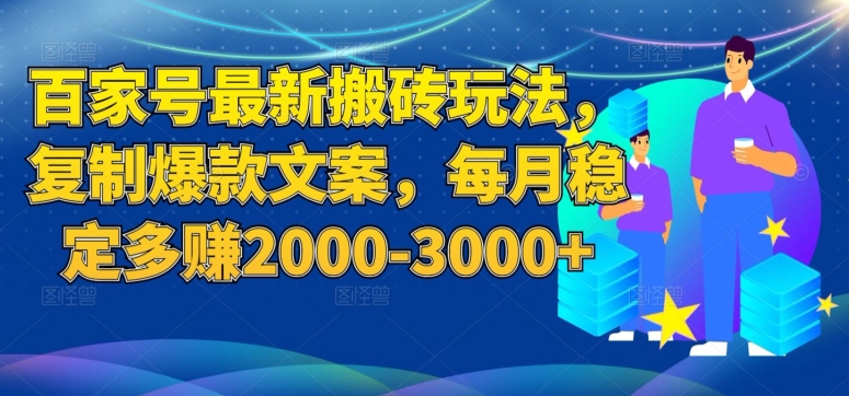 百家号最新搬砖玩法，复制爆款文案，每月稳定多赚2000-3000+【揭秘】-买得值资源库