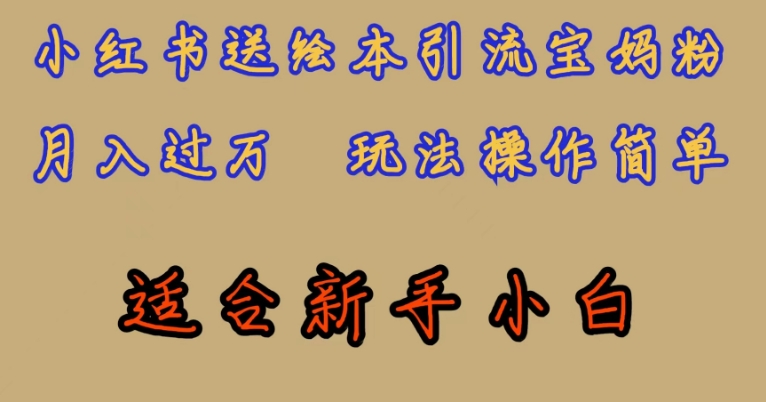 全网首发，小红书绘本引流宝妈粉，月入过万，玩法操作简单，适合新手小白【揭秘】-买得值资源库