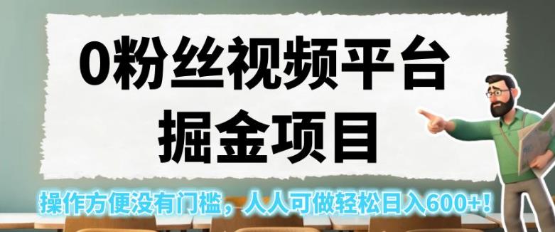 0粉丝视频平台掘金项目，操作方便没有门槛，人人可做轻松日入600+！【揭秘】-买得值资源库