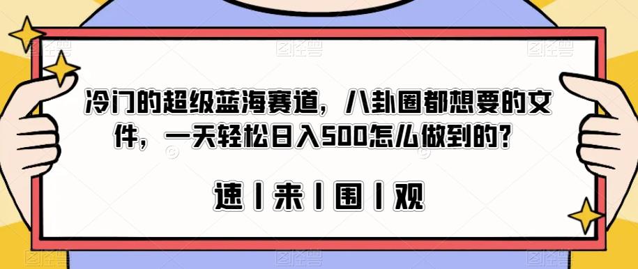 冷门的超级蓝海赛道，八卦圈都想要的文件，一天轻松日入500怎么做到的？【揭秘】-买得值资源库
