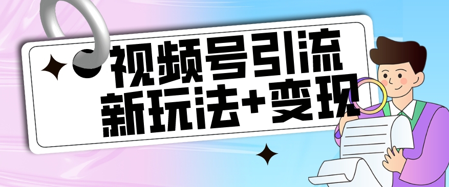 【玩法揭秘】视频号引流新玩法+变现思路，本玩法不限流不封号-买得值资源库