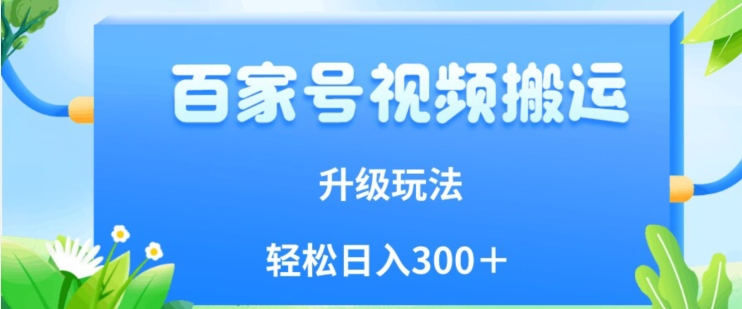 百家号视频搬运新玩法，简单操作，附保姆级教程，小白也可轻松日入300＋【揭秘】-买得值资源库