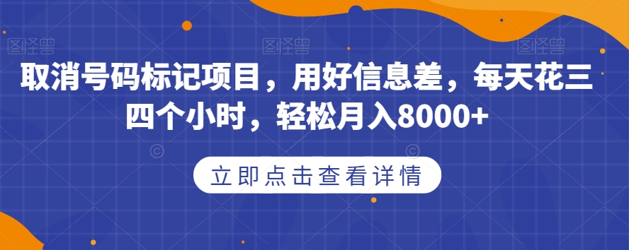 取消号码标记项目，用好信息差，每天花三四个小时，轻松月入8000+【揭秘】-买得值资源库